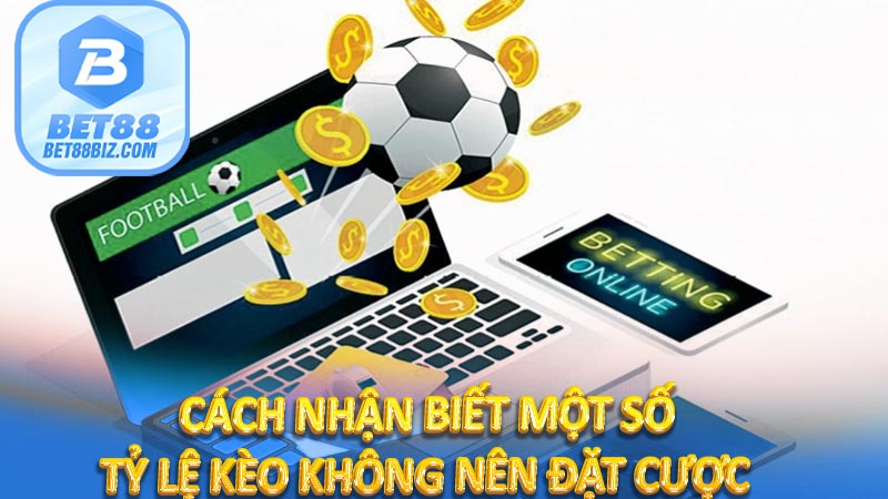 Cách nhận biết một số tỷ lệ kèo không nên đặt cược 