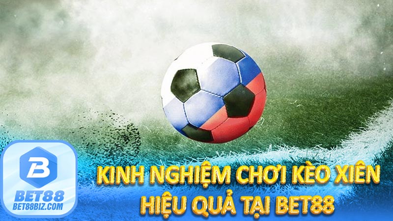 Kinh nghiệm chơi kèo xiên hiệu quả tại Bet88 